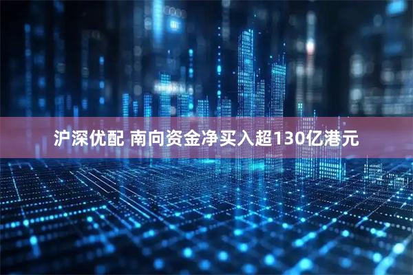 沪深优配 南向资金净买入超130亿港元