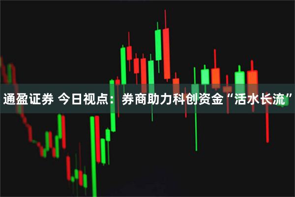 通盈证券 今日视点:券商助力科创资金“活水长流”