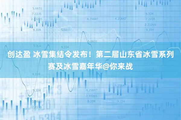 创达盈 冰雪集结令发布！第二届山东省冰雪系列赛及冰雪嘉年华@你来战