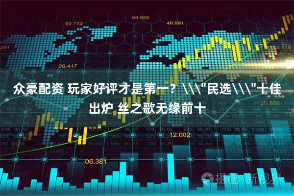 众豪配资 玩家好评才是第一？\