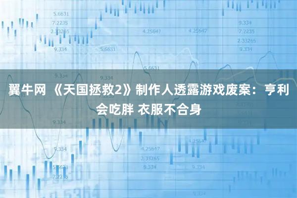 翼牛网 《天国拯救2》制作人透露游戏废案：亨利会吃胖 衣服不合身