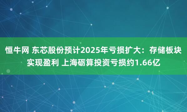 恒牛网 东芯股份预计2025年亏损扩大：存储板块实现盈利 上海砺算投资亏损约1.66亿