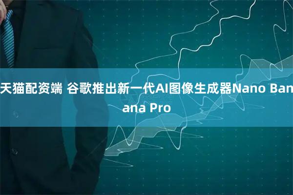 天猫配资端 谷歌推出新一代AI图像生成器Nano Banana Pro