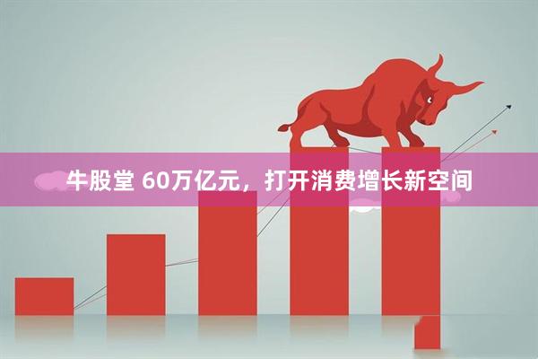 牛股堂 60万亿元，打开消费增长新空间